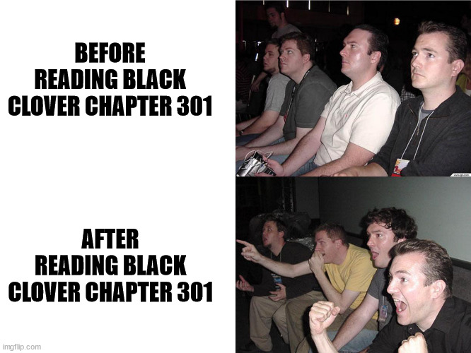 And the Fandom rejoiced.... | BEFORE READING BLACK CLOVER CHAPTER 301; AFTER READING BLACK CLOVER CHAPTER 301 | image tagged in reaction guys | made w/ Imgflip meme maker