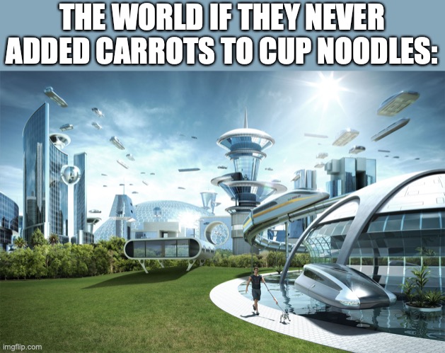 Futuristic Utopia | THE WORLD IF THEY NEVER ADDED CARROTS TO CUP NOODLES: | image tagged in futuristic utopia | made w/ Imgflip meme maker
