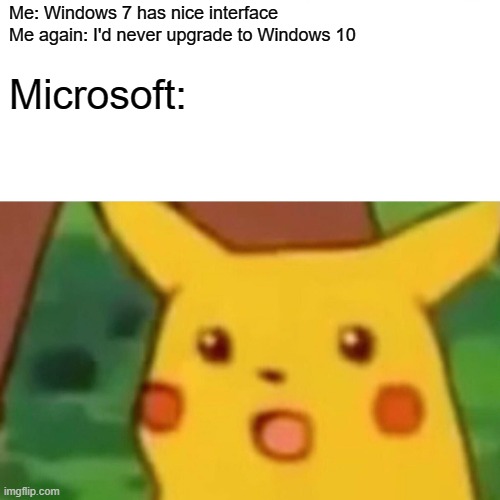 microsoft community be like | Me: Windows 7 has nice interface
Me again: I'd never upgrade to Windows 10; Microsoft: | image tagged in memes,surprised pikachu | made w/ Imgflip meme maker