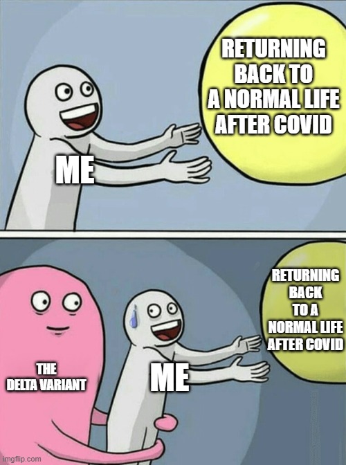 I just want to live a life without covid!! | RETURNING BACK TO A NORMAL LIFE AFTER COVID; ME; RETURNING BACK TO A NORMAL LIFE AFTER COVID; THE DELTA VARIANT; ME | image tagged in memes,running away balloon | made w/ Imgflip meme maker