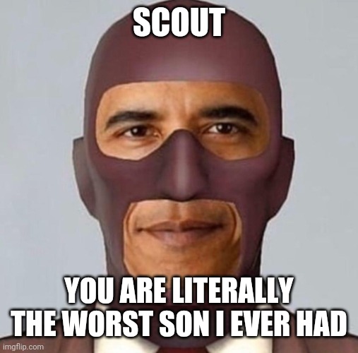 Obama spy | SCOUT; YOU ARE LITERALLY THE WORST SON I EVER HAD | image tagged in obama spy | made w/ Imgflip meme maker