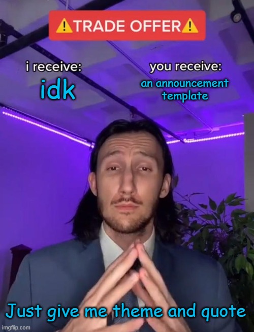 Trade Offer | idk; an announcement template; Just give me theme and quote | image tagged in trade offer | made w/ Imgflip meme maker