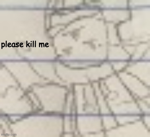 please kill me | made w/ Imgflip meme maker