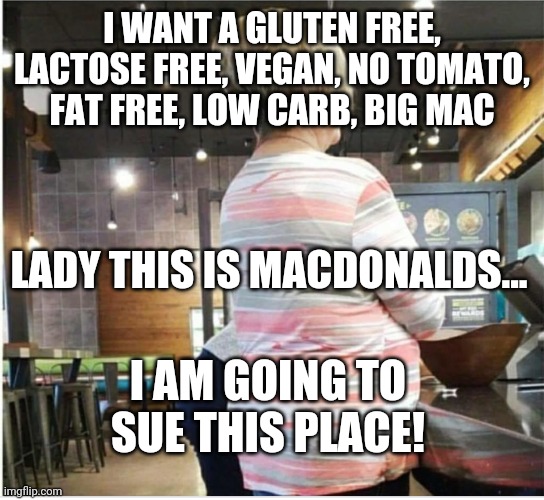 karen | I WANT A GLUTEN FREE, LACTOSE FREE, VEGAN, NO TOMATO, FAT FREE, LOW CARB, BIG MAC; LADY THIS IS MACDONALDS... I AM GOING TO SUE THIS PLACE! | image tagged in can i speak to a manager | made w/ Imgflip meme maker