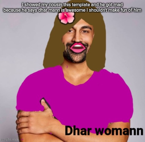 Dhar Womann | I showed my cousin this template and he got mad because he says dhar mann is awesome I shouldn't make fun of him | image tagged in dhar womann | made w/ Imgflip meme maker