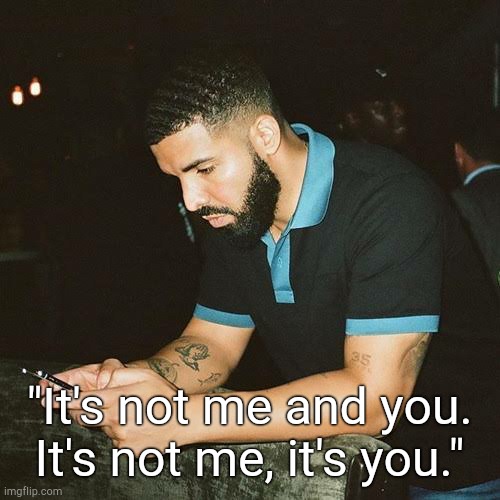 . | "It's not me and you. It's not me, it's you." | made w/ Imgflip meme maker