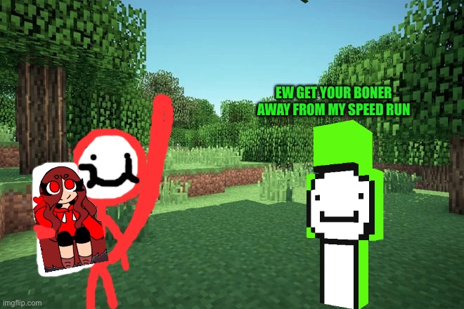 *Wheeze* I can’t but in Minecraft | EW GET YOUR BONER AWAY FROM MY SPEED RUN | made w/ Imgflip meme maker