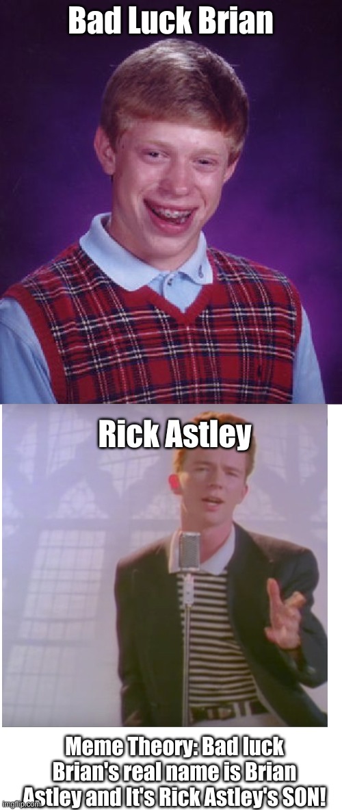 Bad Luck Brian Meme | Bad Luck Brian; Rick Astley; Meme Theory: Bad luck Brian's real name is Brian Astley and It's Rick Astley's SON! | image tagged in memes,bad luck brian | made w/ Imgflip meme maker