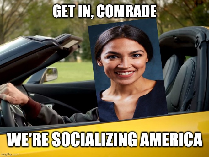 Get in loser, we're going to kill X | GET IN, COMRADE; WE'RE SOCIALIZING AMERICA | image tagged in get in loser we're going to kill x | made w/ Imgflip meme maker