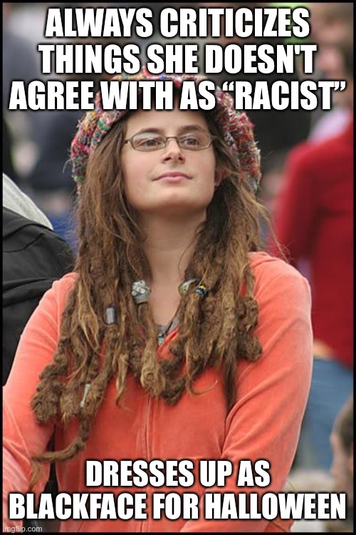 College Liberal Meme | ALWAYS CRITICIZES THINGS SHE DOESN'T AGREE WITH AS “RACIST”; DRESSES UP AS BLACKFACE FOR HALLOWEEN | image tagged in memes,college liberal | made w/ Imgflip meme maker