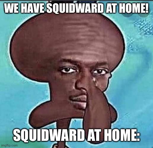 Ocean man | WE HAVE SQUIDWARD AT HOME! SQUIDWARD AT HOME: | image tagged in nigward | made w/ Imgflip meme maker