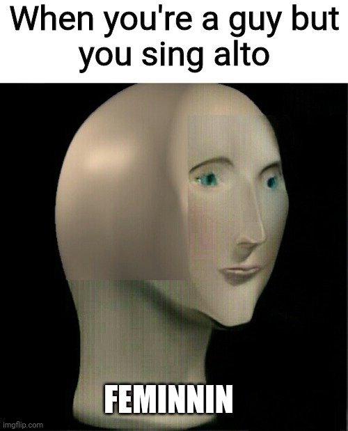Singing alto | When you're a guy but
you sing alto; FEMINNIN | image tagged in meme man,music | made w/ Imgflip meme maker