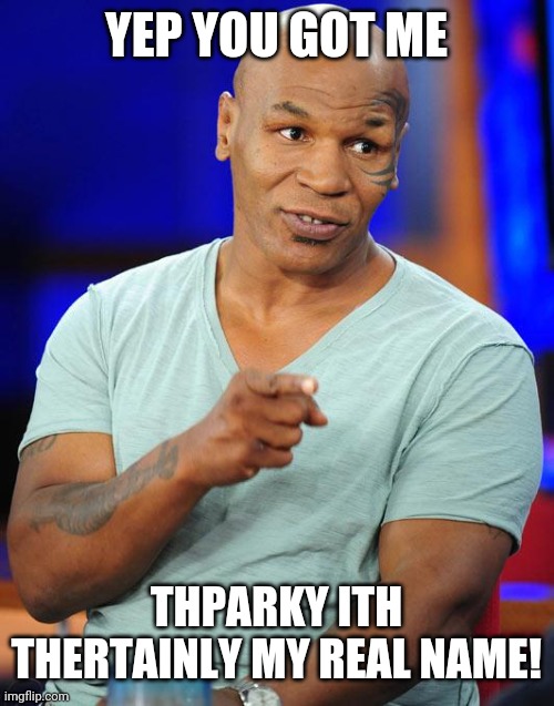 mike tyson | YEP YOU GOT ME THPARKY ITH THERTAINLY MY REAL NAME! | image tagged in mike tyson | made w/ Imgflip meme maker