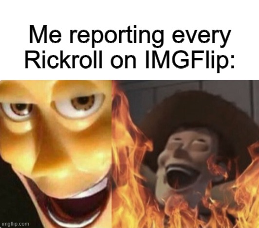 do not downvote | Me reporting every Rickroll on IMGFlip: | image tagged in blank white template,satanic woody no spacing | made w/ Imgflip meme maker