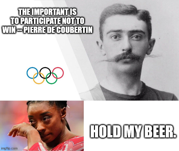Pierre de Coubertin | THE IMPORTANT IS TO PARTICIPATE NOT TO WIN -- PIERRE DE COUBERTIN; HOLD MY BEER. | image tagged in olympics | made w/ Imgflip meme maker