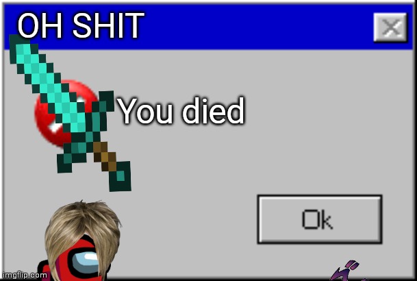 Windows Error Message | OH SHIT; You died | image tagged in windows error message | made w/ Imgflip meme maker