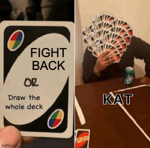 loll | FIGHT BACK; KAT | image tagged in uno draw the whole deck | made w/ Imgflip meme maker