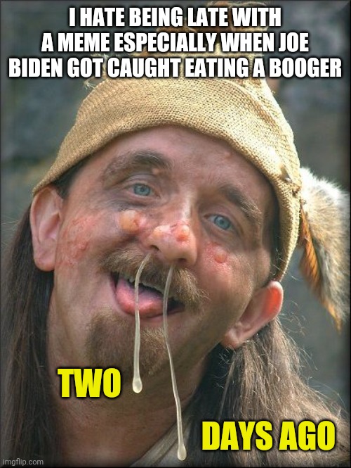 Crazy Booger Guy | I HATE BEING LATE WITH A MEME ESPECIALLY WHEN JOE BIDEN GOT CAUGHT EATING A BOOGER; TWO; DAYS AGO | image tagged in crazy booger guy | made w/ Imgflip meme maker