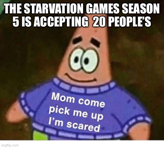 FunnyFish | THE STARVATION GAMES SEASON 5 IS ACCEPTING  20 PEOPLE’S | image tagged in mom pick me up i'm scared | made w/ Imgflip meme maker