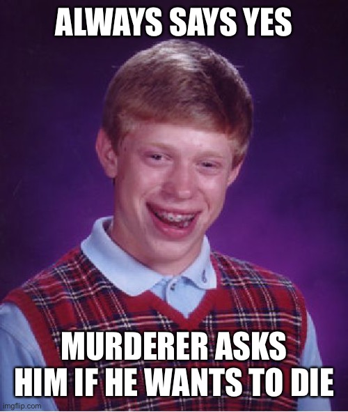 Bad Luck Brian | ALWAYS SAYS YES; MURDERER ASKS HIM IF HE WANTS TO DIE | image tagged in memes,bad luck brian | made w/ Imgflip meme maker