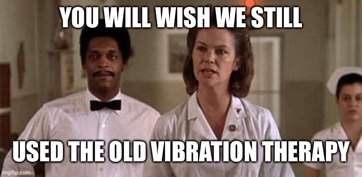 Nurse Ratched | YOU WILL WISH WE STILL USED THE OLD VIBRATION THERAPY | image tagged in nurse ratched | made w/ Imgflip meme maker