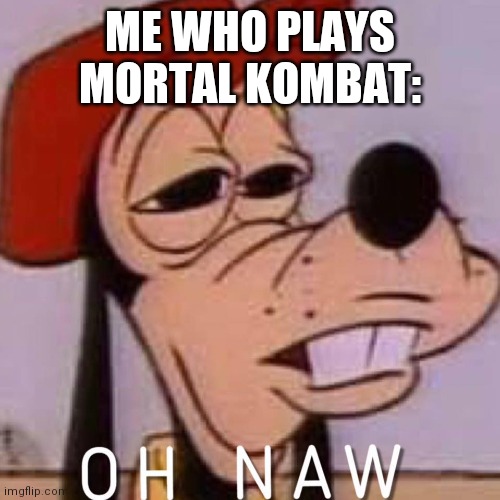 OH NAW | ME WHO PLAYS MORTAL KOMBAT: | image tagged in oh naw | made w/ Imgflip meme maker