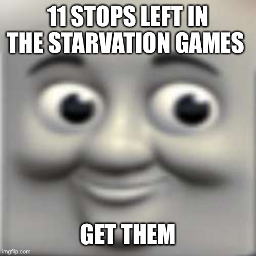 Mam | 11 STOPS LEFT IN THE STARVATION GAMES; GET THEM | image tagged in thomas the dank engine | made w/ Imgflip meme maker