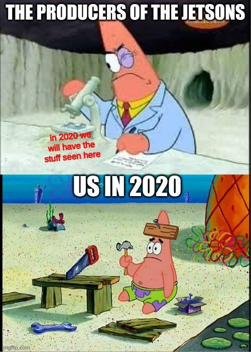 PAtrick, Smart Dumb | THE PRODUCERS OF THE JETSONS; in 2020 we will have the stuff seen here; US IN 2020 | image tagged in patrick smart dumb | made w/ Imgflip meme maker