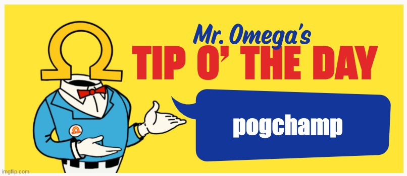 Mr. Omega's Tip O' The Day | pogchamp | image tagged in mr omega's tip o' the day | made w/ Imgflip meme maker