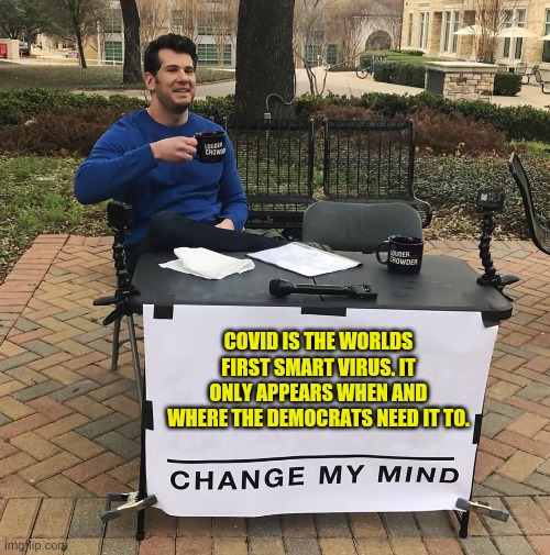 Anyone else notice this? | COVID IS THE WORLDS FIRST SMART VIRUS. IT ONLY APPEARS WHEN AND WHERE THE DEMOCRATS NEED IT TO. | image tagged in memes | made w/ Imgflip meme maker