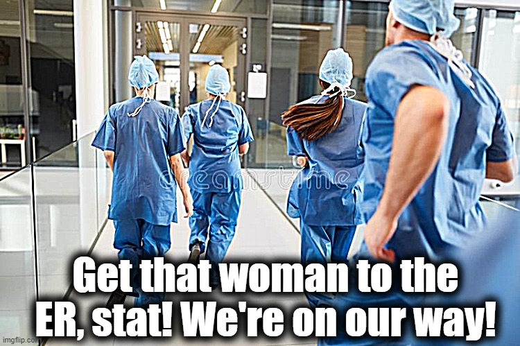 Get that woman to the ER, stat! We're on our way! | made w/ Imgflip meme maker