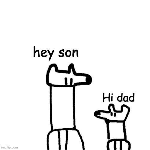 this looks wholesome in a way | hey son; Hi dad | image tagged in memes,blank transparent square | made w/ Imgflip meme maker
