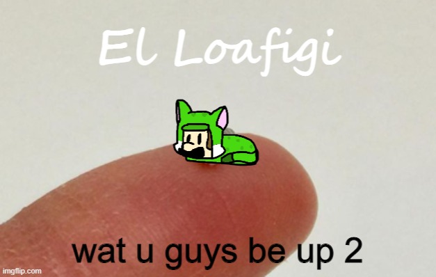 A | wat u guys be up 2 | image tagged in el loafigi | made w/ Imgflip meme maker