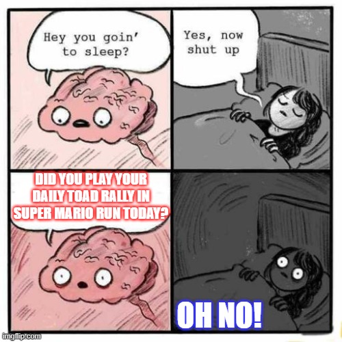 Super Mario Run Meme | DID YOU PLAY YOUR DAILY TOAD RALLY IN SUPER MARIO RUN TODAY? OH NO! | image tagged in hey you going to sleep,memes,SuperMarioRun | made w/ Imgflip meme maker