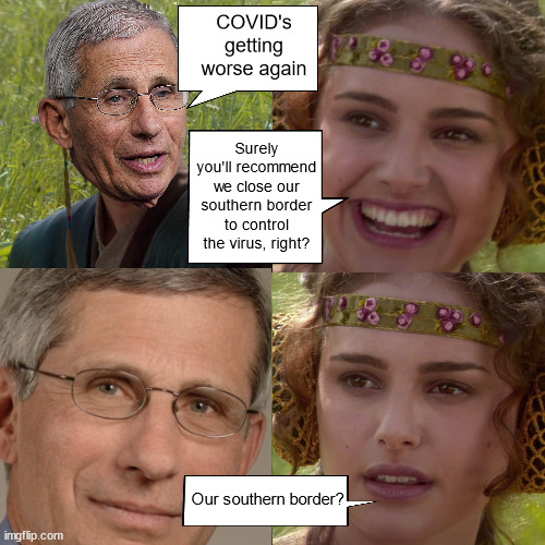 Anakin Padme 4 Panel | COVID's getting worse again; Surely you'll recommend we close our southern border to control the virus, right? Our southern border? | image tagged in anakin padme 4 panel | made w/ Imgflip meme maker