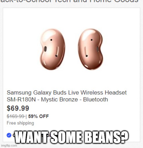 Want some beans? | WANT SOME BEANS? | image tagged in galaxy buds,samsung,beans | made w/ Imgflip meme maker
