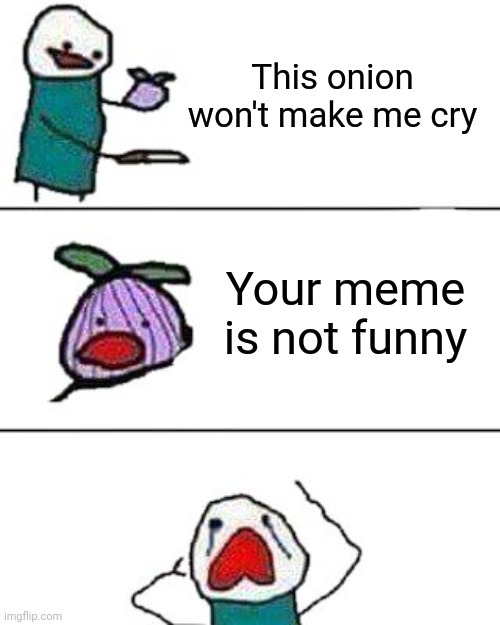 Memes are unfunny ( funny if you know how to joke ) | This onion won't make me cry; Your meme is not funny | image tagged in this onion won't make me cry,so true memes,memes,unfunny,cry,onion | made w/ Imgflip meme maker