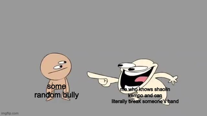 yes | me who knows shaolin kempo and can literally break someone's hand; some random bully | image tagged in sr pelo comedy laugh | made w/ Imgflip meme maker