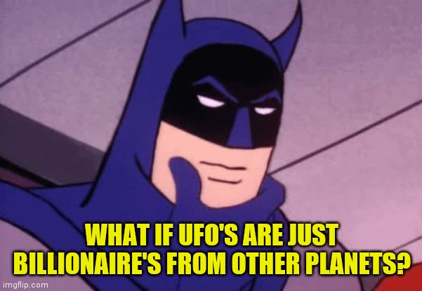 Batman Pondering | WHAT IF UFO'S ARE JUST BILLIONAIRE'S FROM OTHER PLANETS? | image tagged in batman pondering | made w/ Imgflip meme maker