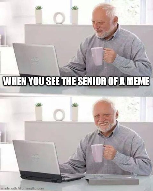 Old but good | WHEN YOU SEE THE SENIOR OF A MEME | image tagged in memes,hide the pain harold | made w/ Imgflip meme maker