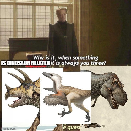 Harry Pottyrannus and the Transitional Form Prince | IS DINOSAUR RELATED | image tagged in why is it always you three,memes,dinosaur,dinosaurs,palaeontology memes,harry potter,Dinosaurs | made w/ Imgflip meme maker