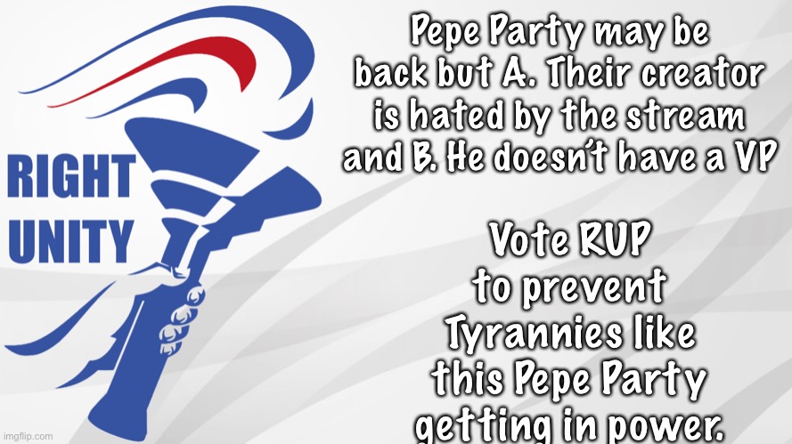 Make the Right Choice! | Vote RUP to prevent Tyrannies like this Pepe Party getting in power. Pepe Party may be back but A. Their creator is hated by the stream and B. He doesn’t have a VP | image tagged in rup announcement | made w/ Imgflip meme maker