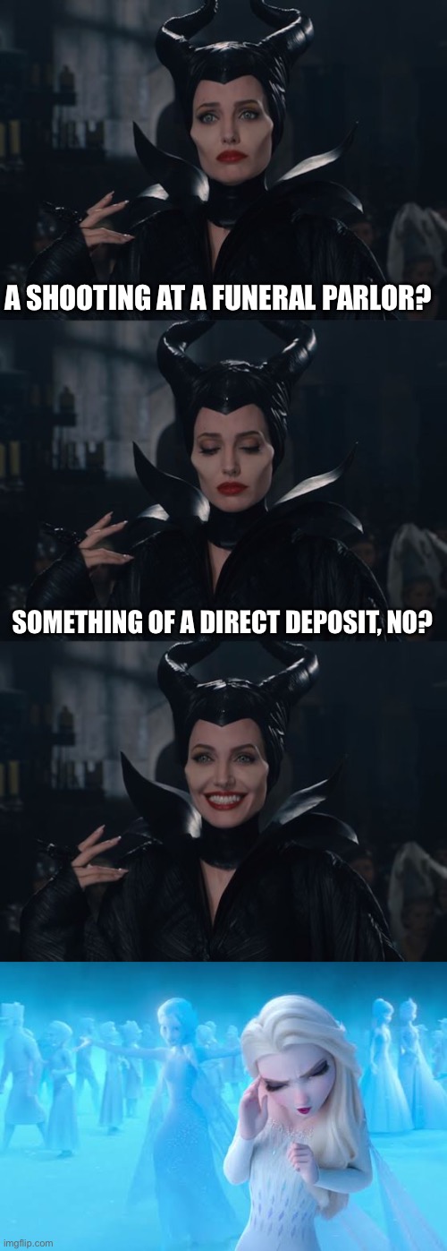 I’m Probably Gonna Wind Up Playing Yahtzee With Countess Bathory On The Count Of This One… | A SHOOTING AT A FUNERAL PARLOR? SOMETHING OF A DIRECT DEPOSIT, NO? | image tagged in bad pun maleficent,elsa cringing | made w/ Imgflip meme maker
