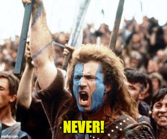 braveheart freedom | NEVER! | image tagged in braveheart freedom | made w/ Imgflip meme maker