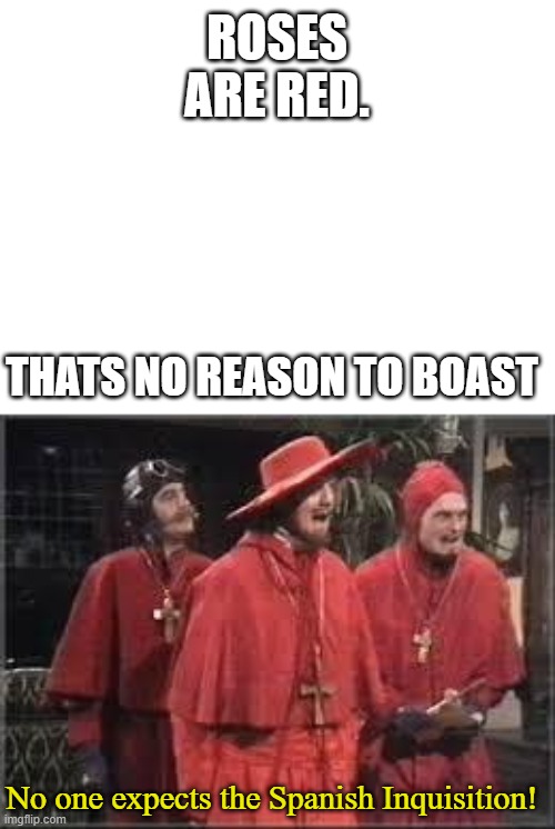 Roses are red... | ROSES ARE RED. THATS NO REASON TO BOAST; No one expects the Spanish Inquisition! | image tagged in roses are red | made w/ Imgflip meme maker