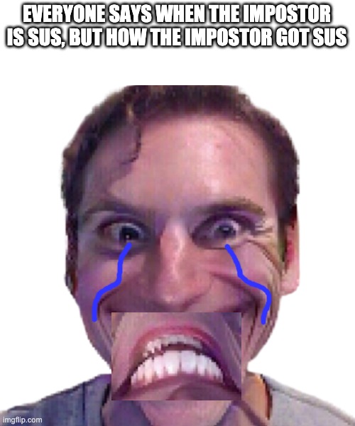 pitshpost | EVERYONE SAYS WHEN THE IMPOSTOR IS SUS, BUT HOW THE IMPOSTOR GOT SUS | image tagged in when the impostor is sus | made w/ Imgflip meme maker