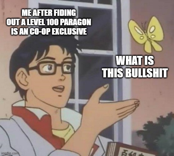 Is This A Pigeon Meme | ME AFTER FIDING OUT A LEVEL 100 PARAGON IS AN CO-OP EXCLUSIVE; WHAT IS THIS BULLSHIT | image tagged in memes,is this a pigeon | made w/ Imgflip meme maker