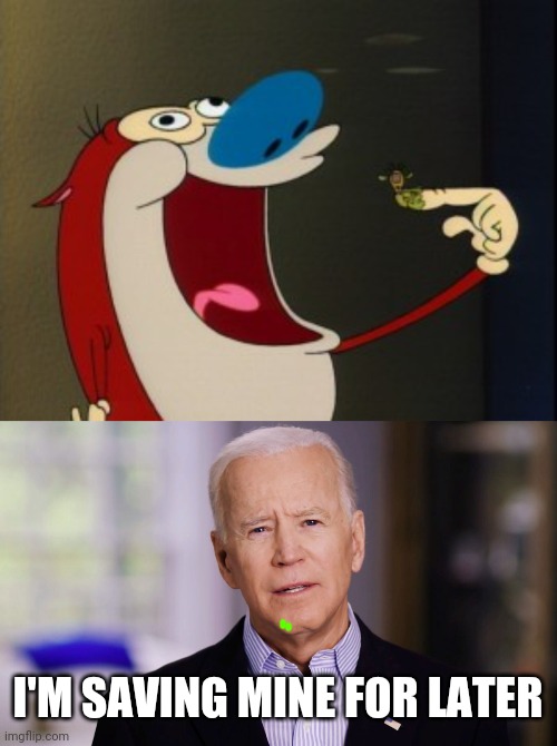 I'M SAVING MINE FOR LATER | image tagged in stimpy booger,joe biden 2020 | made w/ Imgflip meme maker