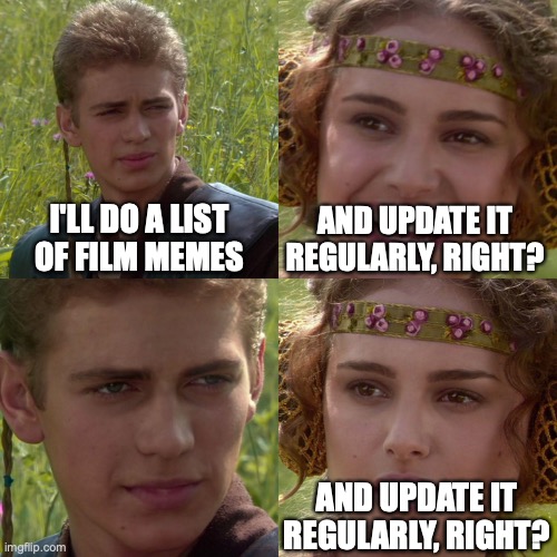 Anakin Padme 4 Panel | I'LL DO A LIST OF FILM MEMES; AND UPDATE IT REGULARLY, RIGHT? AND UPDATE IT REGULARLY, RIGHT? | image tagged in anakin padme 4 panel | made w/ Imgflip meme maker