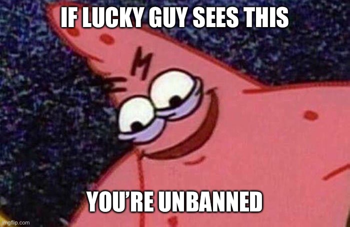 Evil Patrick  | IF LUCKY GUY SEES THIS; YOU’RE UNBANNED | image tagged in evil patrick | made w/ Imgflip meme maker